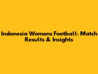 Indonesia Women's Football: Match Results & Insights
