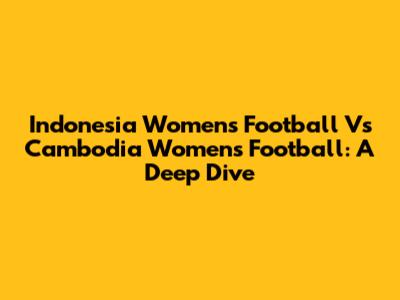 Indonesia Women's Football Vs Cambodia Women's Football: A Deep Dive
