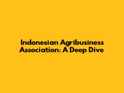 Indonesian Agribusiness Association: A Deep Dive