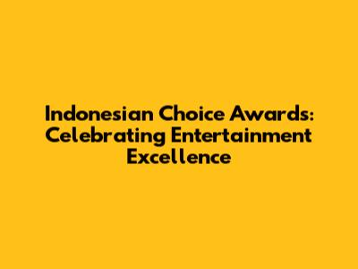 Indonesian Choice Awards: Celebrating Entertainment Excellence