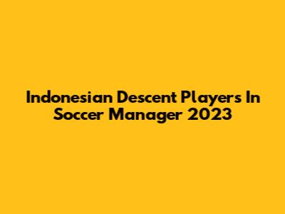 Indonesian Descent Players In Soccer Manager 2023