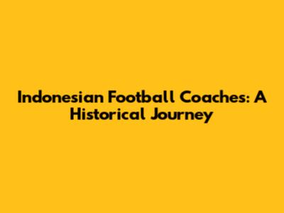 Indonesian Football Coaches: A Historical Journey
