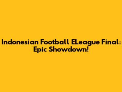 Indonesian Football ELeague Final: Epic Showdown!