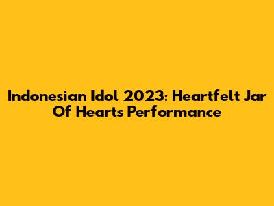 Indonesian Idol 2023: Heartfelt 'Jar Of Hearts' Performance