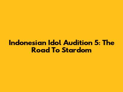 Indonesian Idol Audition 5: The Road To Stardom