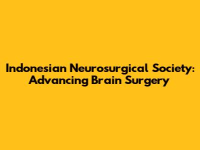 Indonesian Neurosurgical Society: Advancing Brain Surgery