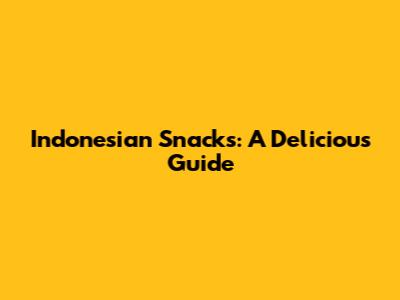 Indonesian Snacks: A Delicious Guide