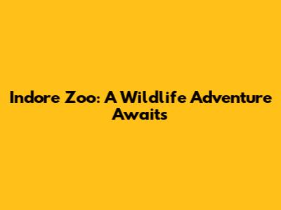 Indore Zoo: A Wildlife Adventure Awaits