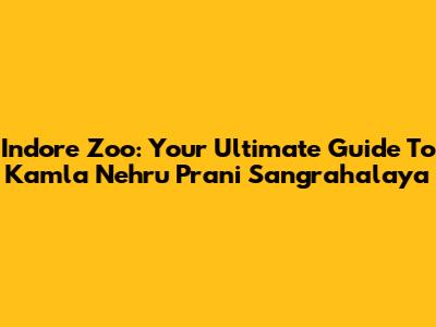 Indore Zoo: Your Ultimate Guide To Kamla Nehru Prani Sangrahalaya