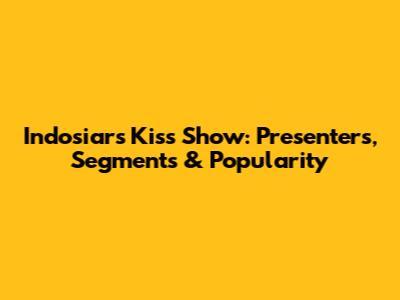 Indosiar's 'Kiss' Show: Presenters, Segments & Popularity