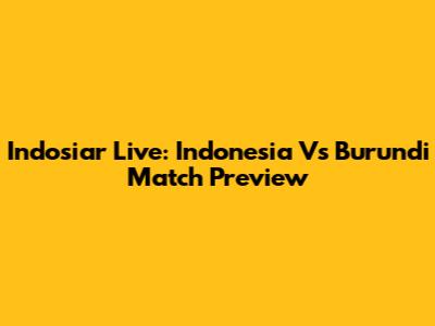 Indosiar Live: Indonesia Vs Burundi Match Preview