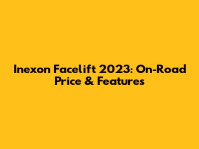 Inexon Facelift 2023: On-Road Price & Features