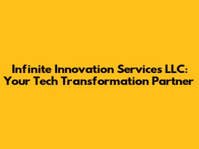 Infinite Innovation Services LLC: Your Tech Transformation Partner