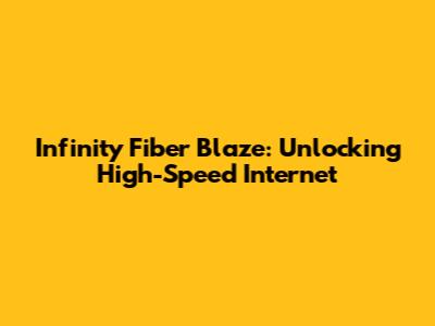 Infinity Fiber Blaze: Unlocking High-Speed Internet