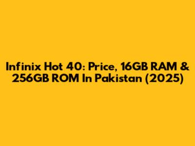 Infinix Hot 40: Price, 16GB RAM & 256GB ROM In Pakistan (2025)