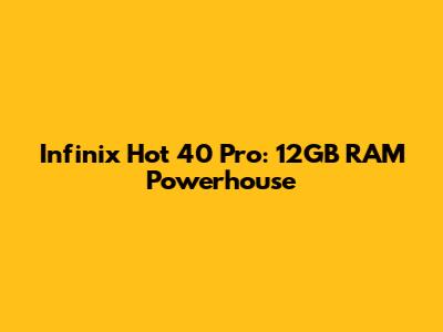 Infinix Hot 40 Pro: 12GB RAM Powerhouse