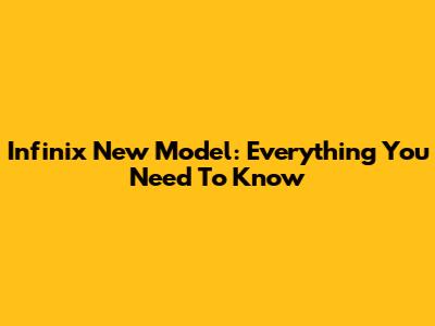 Infinix New Model: Everything You Need To Know