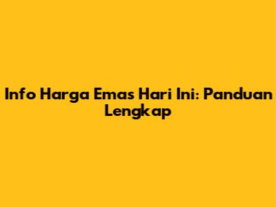 Info Harga Emas Hari Ini: Panduan Lengkap