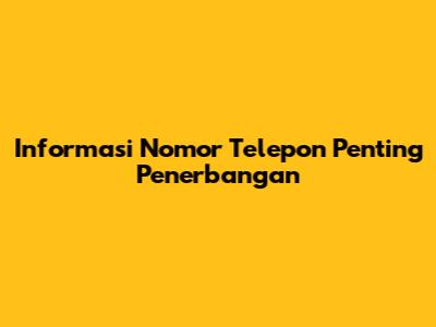 Informasi Nomor Telepon Penting Penerbangan