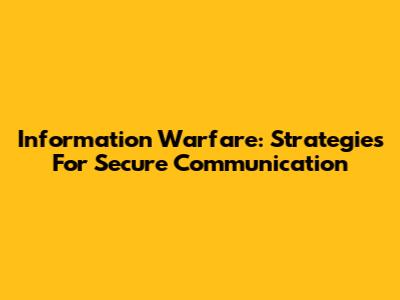 Information Warfare: Strategies For Secure Communication