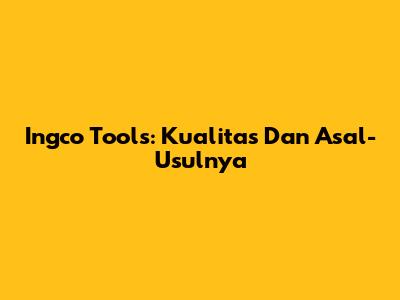 Ingco Tools: Kualitas Dan Asal-Usulnya