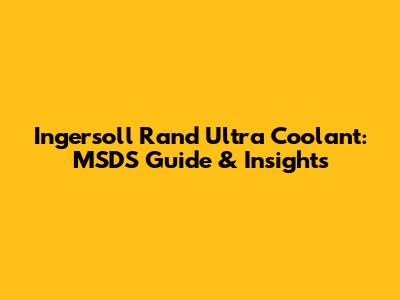 Ingersoll Rand Ultra Coolant: MSDS Guide & Insights