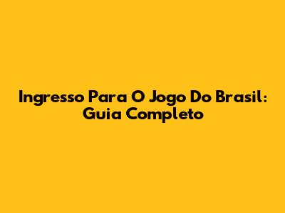 Ingresso Para O Jogo Do Brasil: Guia Completo
