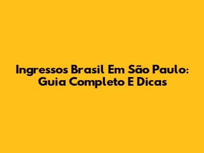 Ingressos Brasil Em São Paulo: Guia Completo E Dicas
