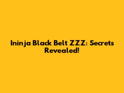 Ininja Black Belt ZZZ: Secrets Revealed!