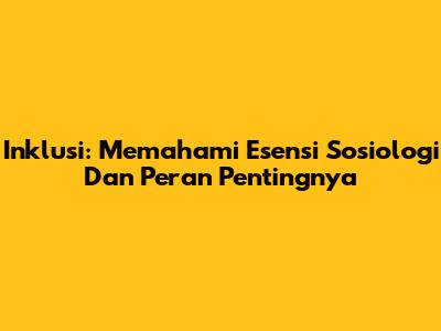 Inklusi: Memahami Esensi Sosiologi Dan Peran Pentingnya