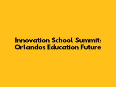 Innovation School Summit: Orlando's Education Future