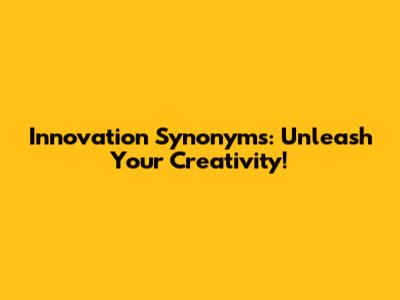 Innovation Synonyms: Unleash Your Creativity!