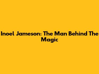 Inoel Jameson: The Man Behind The Magic