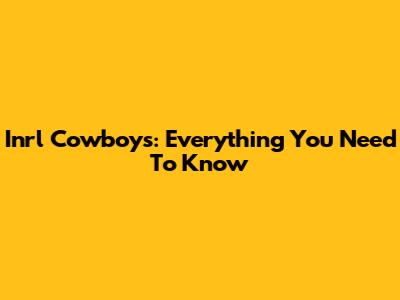 Inrl Cowboys: Everything You Need To Know