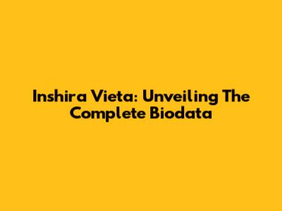 Inshira Vieta: Unveiling The Complete Biodata