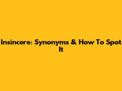 Insincere: Synonyms & How To Spot It