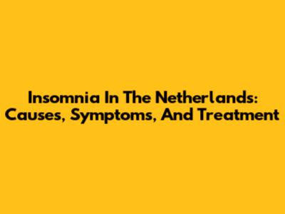 Insomnia In The Netherlands: Causes, Symptoms, And Treatment
