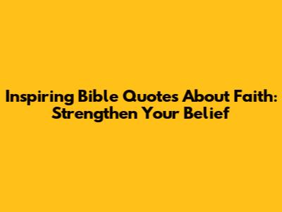 Inspiring Bible Quotes About Faith: Strengthen Your Belief