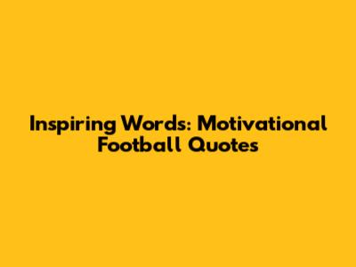 Inspiring Words: Motivational Football Quotes