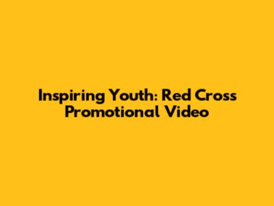 Inspiring Youth: Red Cross Promotional Video