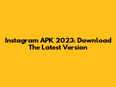 Instagram APK 2023: Download The Latest Version