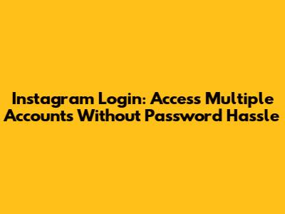 Instagram Login: Access Multiple Accounts Without Password Hassle