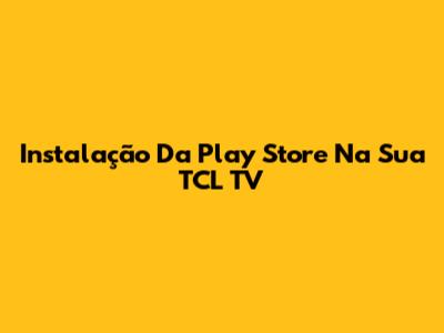 Instalação Da Play Store Na Sua TCL TV