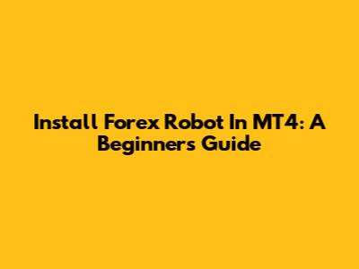 Install Forex Robot In MT4: A Beginner's Guide