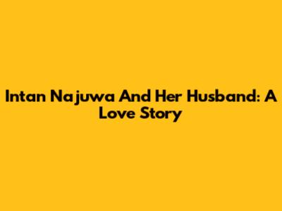 Intan Najuwa And Her Husband: A Love Story