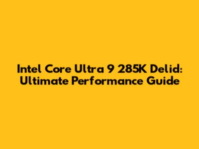 Intel Core Ultra 9 285K Delid: Ultimate Performance Guide