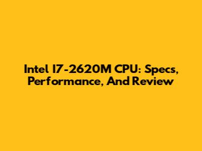 Intel I7-2620M CPU: Specs, Performance, And Review