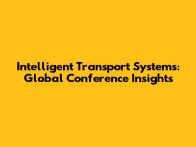 Intelligent Transport Systems: Global Conference Insights