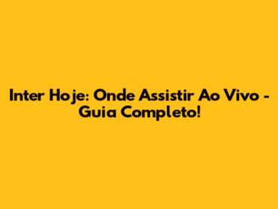 Inter Hoje: Onde Assistir Ao Vivo - Guia Completo!