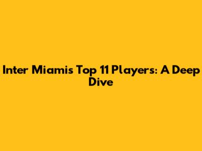 Inter Miami's Top 11 Players: A Deep Dive